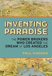 Inventing Paradise: The Power Brokers Who Created the Dream of Los Angeles (Paul Haddad)