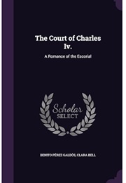 The Court of Charles IV: A Romance of the Escorial (Benito Perez Galdos)