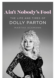 Ain't Nobody's Fool: The Life and Times of Dolly Parton (Martha Ackmann)