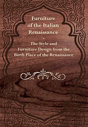 Furniture of the Italian Renaissance the Style and Furniture Design From the Birth Place of the Rena (Anon)