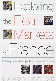 Exploring the Flea Markets of France: A Companion Guide for Visitors and Collectors (Sandy Price)