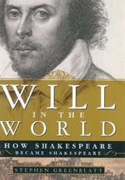 Will in the World: How Shakespeare Became Shakespeare (Stephen Greenblatt)