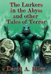 The Lurkers in the Abyss and Other Tales of Terror (David A. Riley)