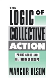 The Logic of Collective Action: Public Goods and the Theories of Groups (Mancur Olson)