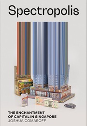 Spectropolis: The Enchantment of Capital in Singapore (Joshua Comaroff)