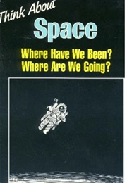 Think About Space: Where Have We Been and Where Are We Going? (Isaac Asimov & Frank White)