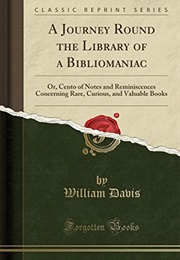 A Journey Round the Library of a Bibliomaniac: Or, Cento of Notes and Reminiscences Concerning Rare, (William Davis)