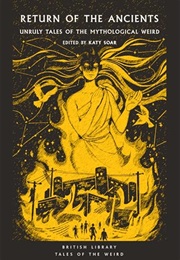 Return of the Ancients: Unruly Tales of the Mythological Weird (Katy Soar)