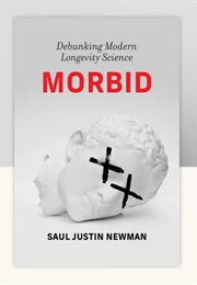 Morbid: Debunking Modern Longevity Science (Saul J. Newman)