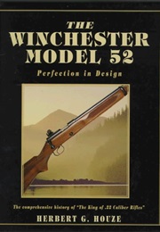 The Winchester Model 52: Perfection in Design (Herbert G. Houze)