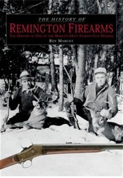 The History of Remington Firearms: The History of One of the World's Most Famous Gun Makers (Roy Marcot)
