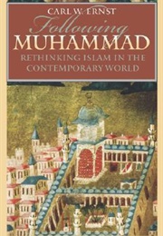Following Muhammad: Rethinking Islam in the Contemporary World (Carl W. Ernst)