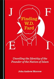 Finding W. D. Fard: Unveiling the Identity of the Founder of the Nation of Islam (John Andrew Morrow)