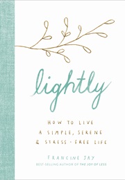 Lightly: How to Live a Simple, Serene, and Stress-Free Life (Francine Jay)