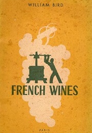 French Wines: A Practical Guide for the Cellarman, Wine-Butler, and Connoisseur (William Bird)