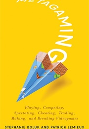 Metagaming: Playing, Competing, Spectating, Cheating, Trading, Making, and Breaking Videogames (Stephanie Boluk & Patrick Lemieux)