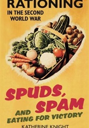 Spuds, Spam and Eating for Victory: Rationing in the Second World War (Katherine Knight)