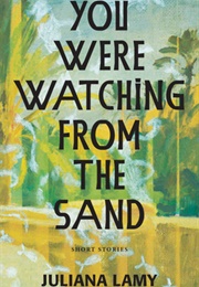 You Were Watching From the Sand (Juliana Lamy)