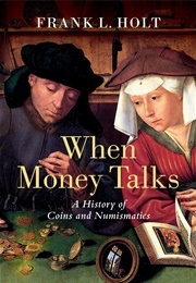 When Money Talks: A History of Coins and Numismatics (Frank L. Holt)