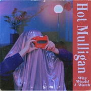 Hot Mulligan - Why Would I Watch