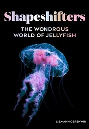Shapeshifters: The Wondrous World of Jellyfish (Lisa-Ann Gershwin)