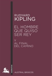 El Hombre Que Quiso Ser Rey / Al Final Del Camino (Rudyard Kipling)
