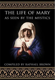 The Life of Mary as Seen by the Mystics (Raphael Brown, Compiler)