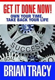 Get It Done Now!: Own Your Time, Take Back Your Life (Brian Tracy)