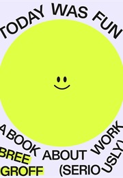 Today Was Fun: A Book About Work (Seriously) (Bree Groff)