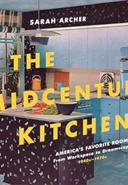 The Midcentury Kitchen: America's Favorite Room, From Workspace to Dreamscape, 1940s-1970s (Sarah Archer)