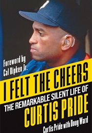 I Felt the Cheers: The Remarkable Silent Life of Curtis Pride (Curtis Pride)