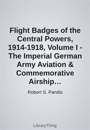 Flight Badges of the Central Powers, 1914-1918, Volume I - The Imperial German Army Aviation & Comme (Robert S. Pandis)