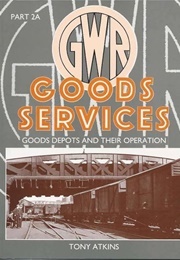GWR Goods Services: Goods Depots and Their Operation (Atkins, Tony)