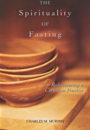 The Spirituality of Fasting: Rediscovering a Christian Practice (Charles M. Murphy)