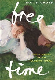 Free Time: The History of an Elusive Ideal (Gary S. Cross)