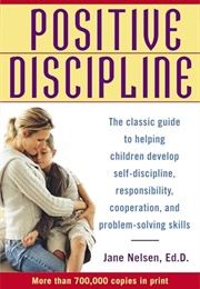 Positive Discipline: The Classic Guide to Helping Children Develop Self-Discipline, Responsibility (Jane Nelsen, Ed.D.)