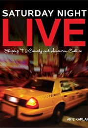 Saturday Night Live: Shaping TV Comedy and American Culture (Arie Kaplan)