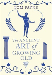 The Ancient Art of Growing Old (Tom Payne)