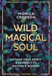 Wild Magical Soul: Untame Your Spirit & Connect to Nature's Wisdom (Monica Crosson)