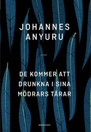 De Kommer Drunkna I Sina Mödrars Tårar (Johannes Anyuru)