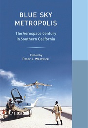 Blue Sky Metropolis: The Aerospace Century in Southern California (Peter J. Westwick)