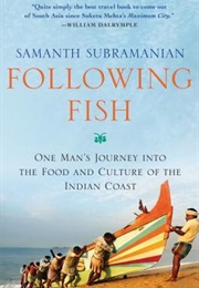 Following Fish: One Man's Journey Into the Food and Culture of the Indian Coast (Samanth Subramanian)