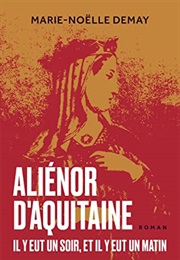 Aliénor D'Aquitaine - Il Y Eut Un Soir, Et Il Y Eut Un Matin (Marie-Noëlle Demay)