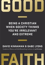 Good Faith: Being a Christian When Society Thinks You're Irrelevant and Extreme (David Kinnaman ,  Gabe Lyons)