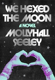 We Hexed the Moon (Mollyhall Seeley)