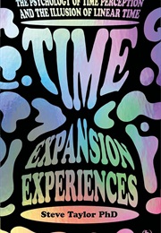 Time Expansion Experiences: The Psychology of Time Perception and the Illusion of Liner Time (Steve Taylor)
