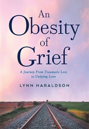 An Obesity of Grief: A Journey From Traumatic Loss to Undying Love (Lynn Haraldson)