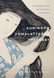 Auringonjumalattaren Tyttäret - Naiskohtaloita Muinaisesta Japanista (Raisa Porrasmaa)