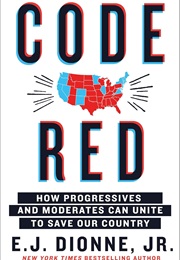 Code Red: How Progressives and Moderates Can Unite to Save Our Country (E.J. Dionne)