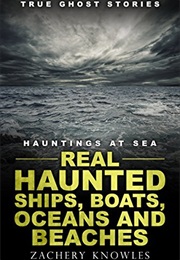 Real Haunted Ships, Boats, Oceans and Beaches (Zachery Knowles)